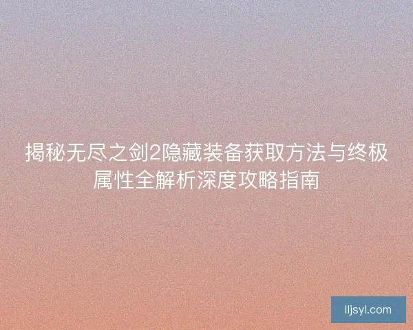揭秘无尽之剑2隐藏装备获取方法与终极属性全解析深度攻略指南