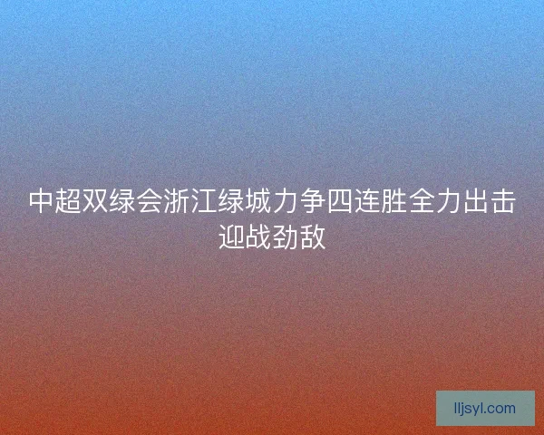 中超双绿会浙江绿城力争四连胜全力出击迎战劲敌
