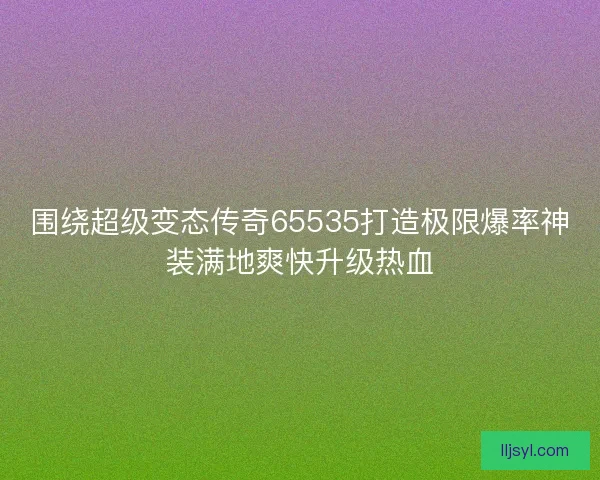 围绕超级变态传奇65535打造极限爆率神装满地爽快升级热血