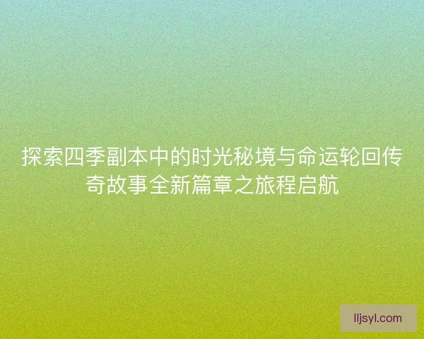 探索四季副本中的时光秘境与命运轮回传奇故事全新篇章之旅程启航