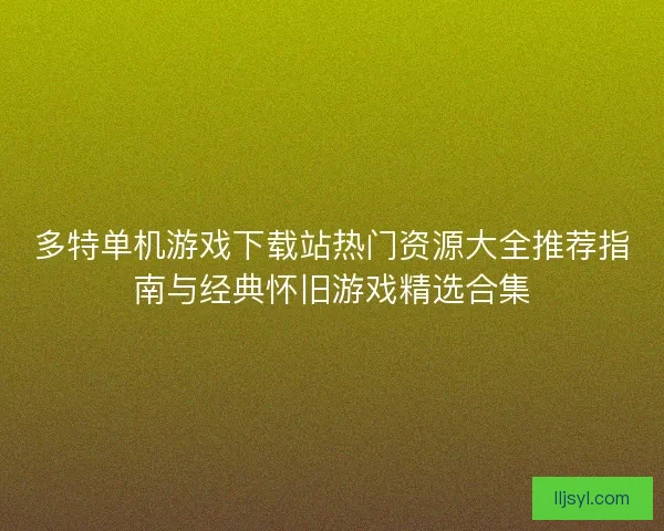 多特单机游戏下载站热门资源大全推荐指南与经典怀旧游戏精选合集