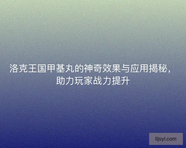 洛克王国甲基丸的神奇效果与应用揭秘，助力玩家战力提升