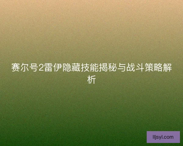 赛尔号2雷伊隐藏技能揭秘与战斗策略解析