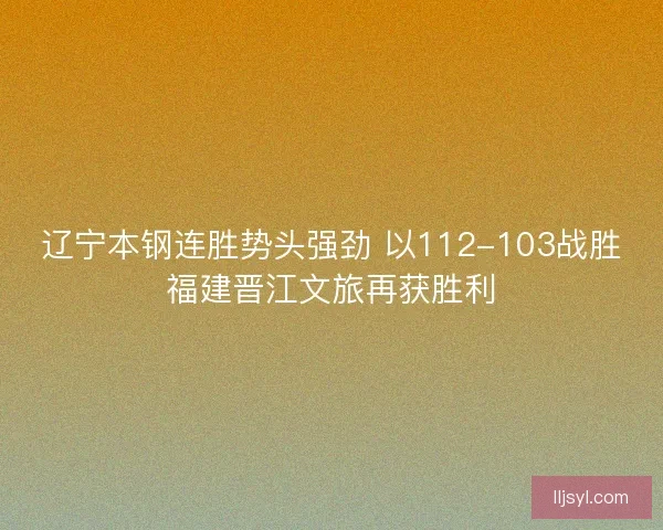 辽宁本钢连胜势头强劲 以112-103战胜福建晋江文旅再获胜利