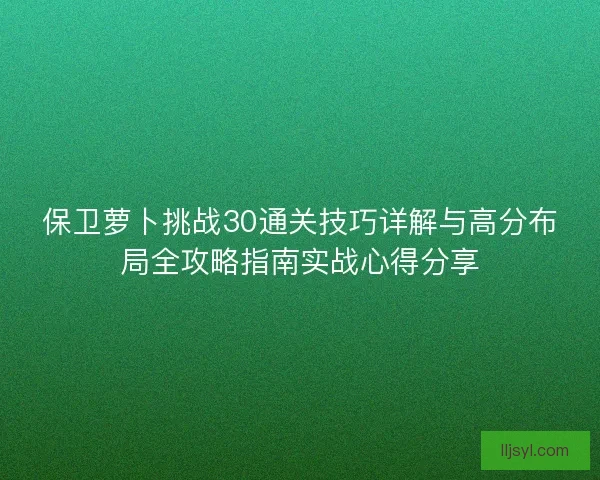 保卫萝卜挑战30通关技巧详解与高分布局全攻略指南实战心得分享